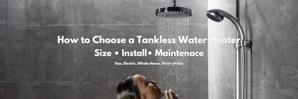 Tankless Water Heaters: How to Choose, Size & Install (Gas, Electric, Whole-House & Point-of-Use)